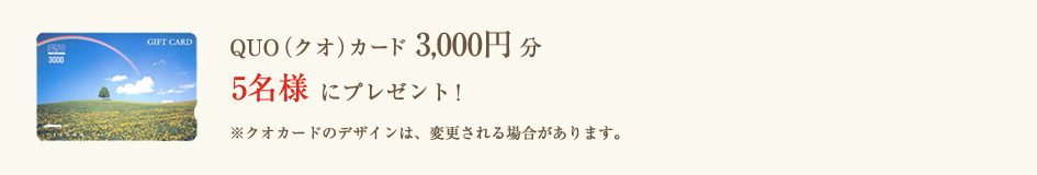 QUO（クオ）カード 3,000円分
		5名様にプレゼント！